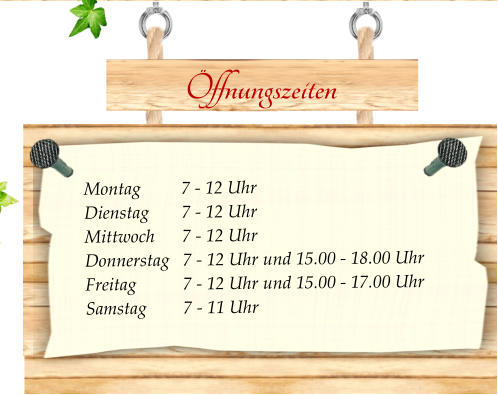 Öffnungszeiten                    Montag 	     7 - 12 Uhr  Dienstag	     7 - 12 Uhr Mittwoch	     7 - 12 Uhr  Donnerstag   7 - 12 Uhr und 15.00 - 18.00 Uhr Freitag	     7 - 12 Uhr und 15.00 - 17.00 Uhr Samstag	     7 - 11 Uhr