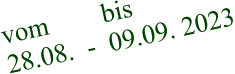 vom        bis 28.08.  -  09.09. 2023
