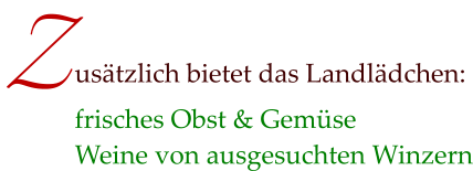 frisches Obst & Gemüse Weine von ausgesuchten Winzern usätzlich bietet das Landlädchen: Z