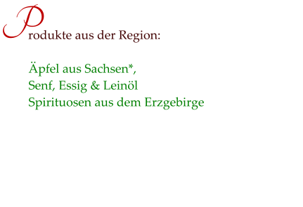 Äpfel aus Sachsen*,  Senf, Essig & Leinöl Spirituosen aus dem Erzgebirge rodukte aus der Region: P
